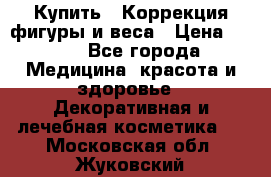 Купить : Коррекция фигуры и веса › Цена ­ 100 - Все города Медицина, красота и здоровье » Декоративная и лечебная косметика   . Московская обл.,Жуковский г.